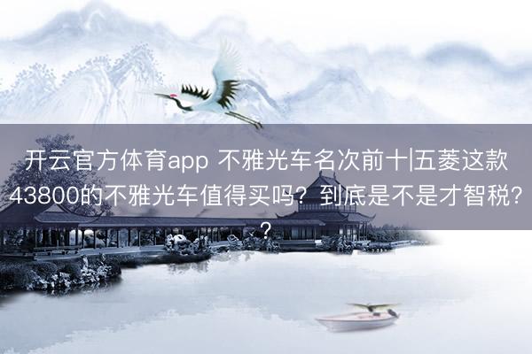 开云官方体育app 不雅光车名次前十|五菱这款43800的不雅光车值得买吗？到底是不是才智税？