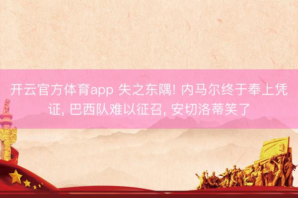 开云官方体育app 失之东隅! 内马尔终于奉上凭证， 巴西队难以征召， 安切洛蒂笑了