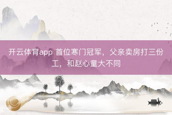 开云体育app 首位寒门冠军，父亲卖房打三份工，和赵心童大不同