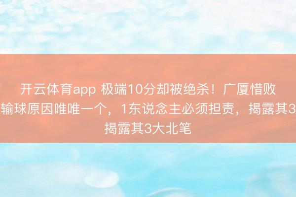 开云体育app 极端10分却被绝杀！广厦惜败山西！输球原因唯唯一个，1东说念主必须担责，揭露其3大北笔